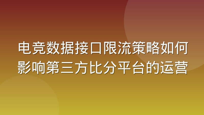 电竞数据接口限流策略如何影响第三方比分平台的运营