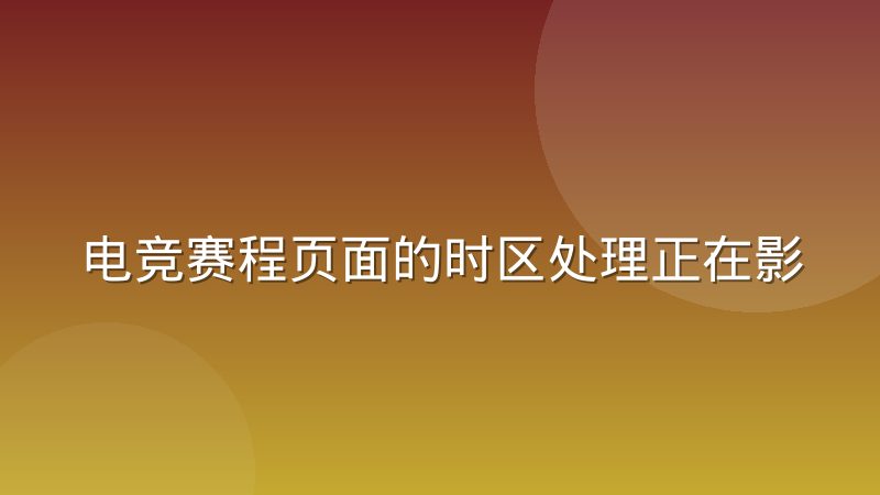电竞赛程页面的时区处理正在影响海外用户体验