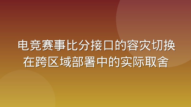 电竞赛事比分接口的容灾切换在跨区域部署中的实际取舍